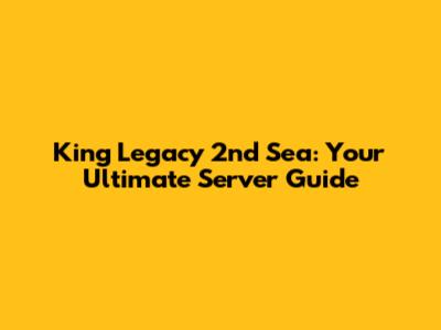 King Legacy 2nd Sea: Your Ultimate Server Guide