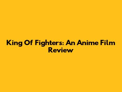 King Of Fighters: An Anime Film Review