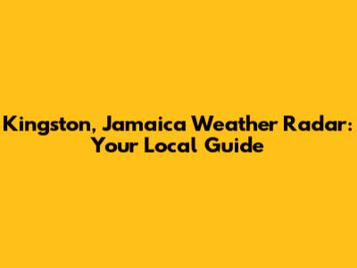 Kingston, Jamaica Weather Radar: Your Local Guide