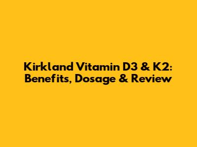 Kirkland Vitamin D3 & K2: Benefits, Dosage & Review
