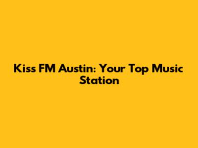Kiss FM Austin: Your Top Music Station
