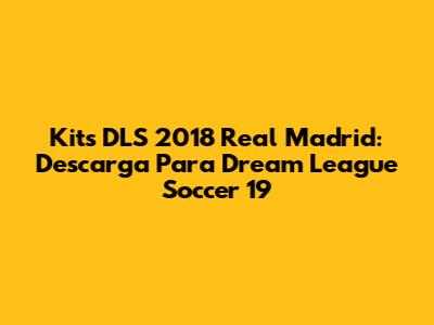 Kits DLS 2018 Real Madrid: Descarga Para Dream League Soccer 19