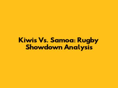 Kiwis Vs. Samoa: Rugby Showdown Analysis