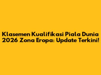 Klasemen Kualifikasi Piala Dunia 2026 Zona Eropa: Update Terkini!