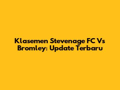 Klasemen Stevenage FC Vs Bromley: Update Terbaru