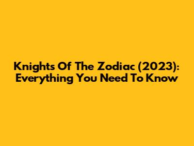 Knights Of The Zodiac (2023): Everything You Need To Know
