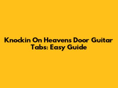 Knockin' On Heaven's Door Guitar Tabs: Easy Guide