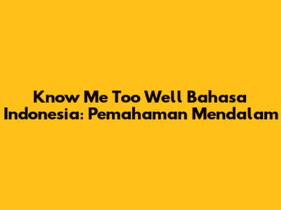 Know Me Too Well Bahasa Indonesia: Pemahaman Mendalam