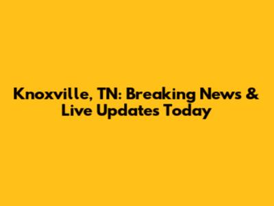 Knoxville, TN: Breaking News & Live Updates Today