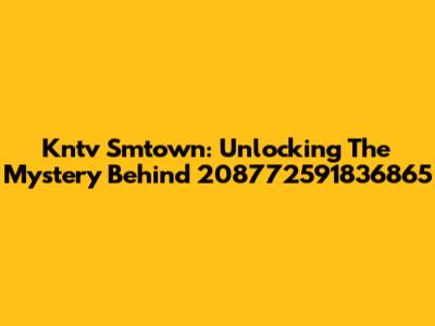 Kntv Smtown: Unlocking The Mystery Behind 208772591836865