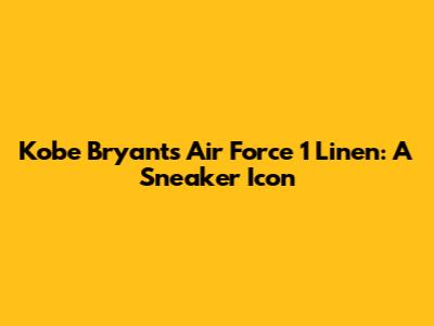 Kobe Bryant's Air Force 1 Linen: A Sneaker Icon