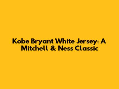 Kobe Bryant White Jersey: A Mitchell & Ness Classic