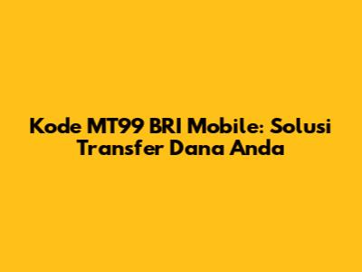 Kode MT99 BRI Mobile: Solusi Transfer Dana Anda