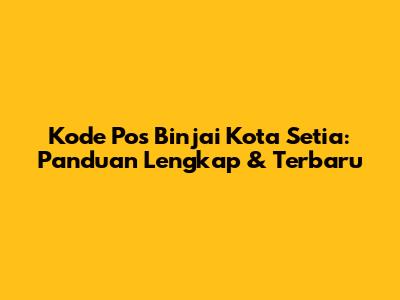 Kode Pos Binjai Kota Setia: Panduan Lengkap & Terbaru