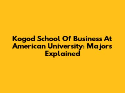 Kogod School Of Business At American University: Majors Explained