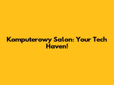 Komputerowy Salon: Your Tech Haven!