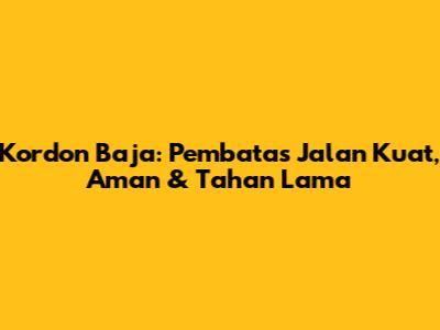 Kordon Baja: Pembatas Jalan Kuat, Aman & Tahan Lama