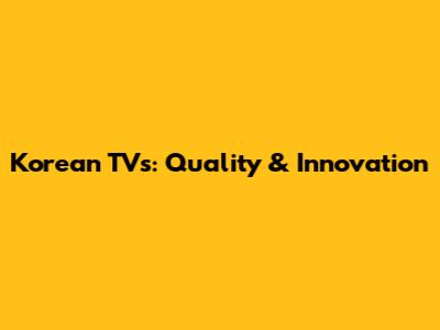 Korean TVs: Quality & Innovation