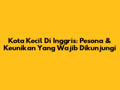 Kota Kecil Di Inggris: Pesona & Keunikan Yang Wajib Dikunjungi