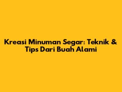 Kreasi Minuman Segar: Teknik & Tips Dari Buah Alami
