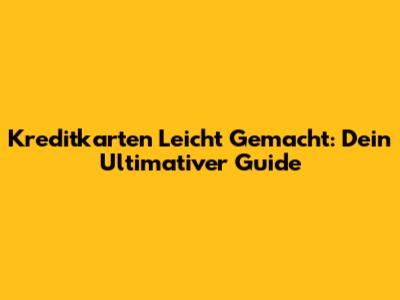 Kreditkarten Leicht Gemacht: Dein Ultimativer Guide