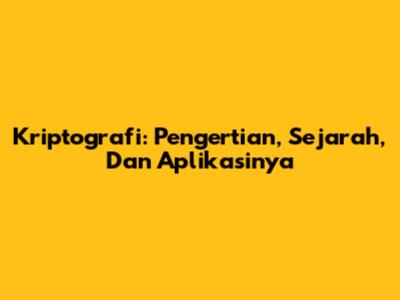 Kriptografi: Pengertian, Sejarah, Dan Aplikasinya
