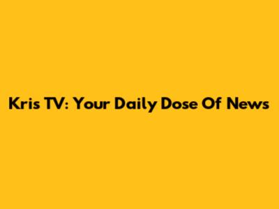Kris TV: Your Daily Dose Of News