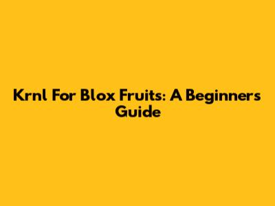 Krnl For Blox Fruits: A Beginner's Guide