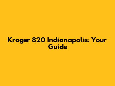 Kroger 820 Indianapolis: Your Guide