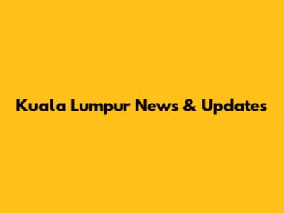 Kuala Lumpur News & Updates