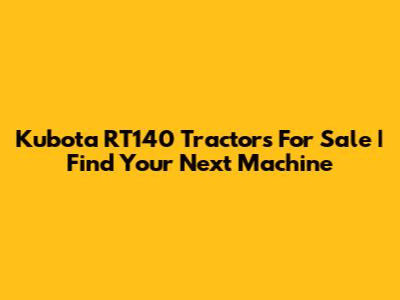 Kubota RT140 Tractors For Sale | Find Your Next Machine