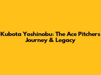 Kubota Yoshinobu: The Ace Pitcher's Journey & Legacy