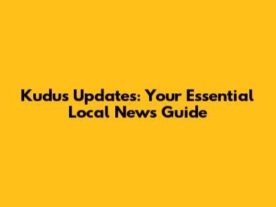 Kudus Updates: Your Essential Local News Guide