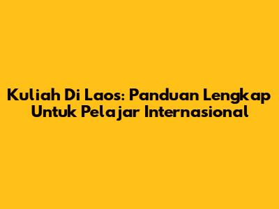 Kuliah Di Laos: Panduan Lengkap Untuk Pelajar Internasional