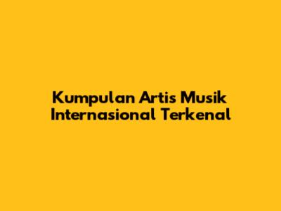 Kumpulan Artis Musik Internasional Terkenal