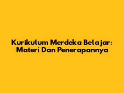 Kurikulum Merdeka Belajar: Materi Dan Penerapannya