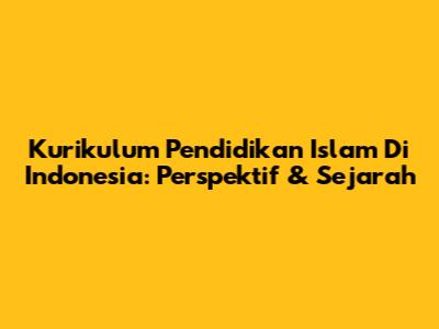 Kurikulum Pendidikan Islam Di Indonesia: Perspektif & Sejarah