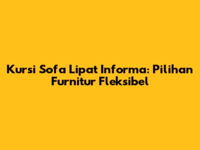 Kursi Sofa Lipat Informa: Pilihan Furnitur Fleksibel