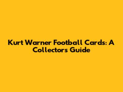 Kurt Warner Football Cards: A Collector's Guide