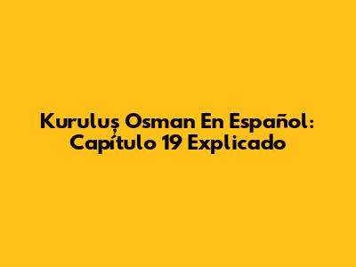 Kuruluş Osman En Español: Capítulo 19 Explicado