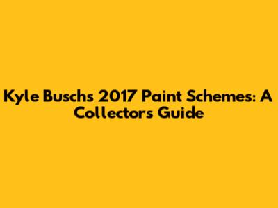 Kyle Busch's 2017 Paint Schemes: A Collector's Guide