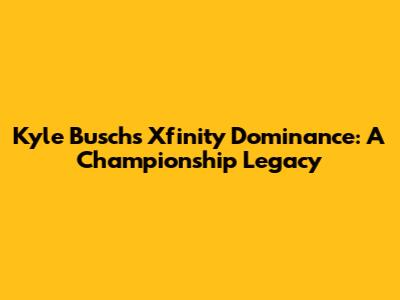 Kyle Busch's Xfinity Dominance: A Championship Legacy