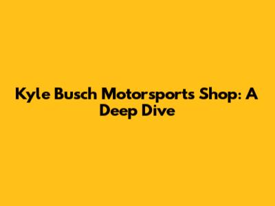 Kyle Busch Motorsports Shop: A Deep Dive