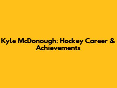 Kyle McDonough: Hockey Career & Achievements