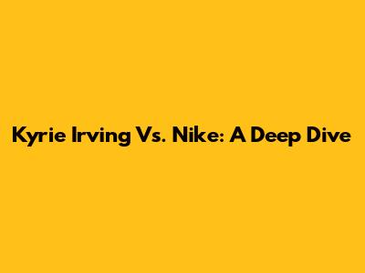 Kyrie Irving Vs. Nike: A Deep Dive