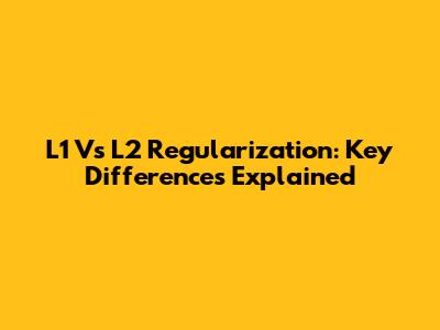 L1 Vs L2 Regularization: Key Differences Explained