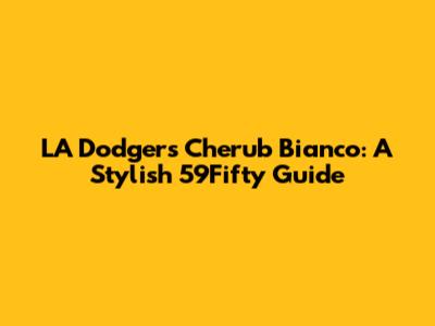 LA Dodgers Cherub Bianco: A Stylish 59Fifty Guide
