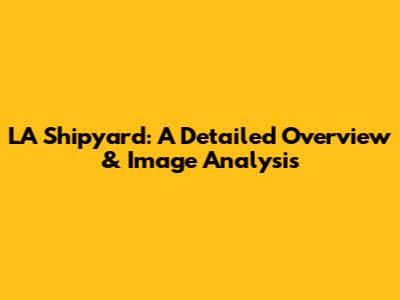 LA Shipyard: A Detailed Overview & Image Analysis