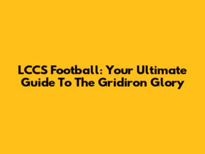 LCCS Football: Your Ultimate Guide To The Gridiron Glory