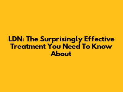 LDN: The Surprisingly Effective Treatment You Need To Know About